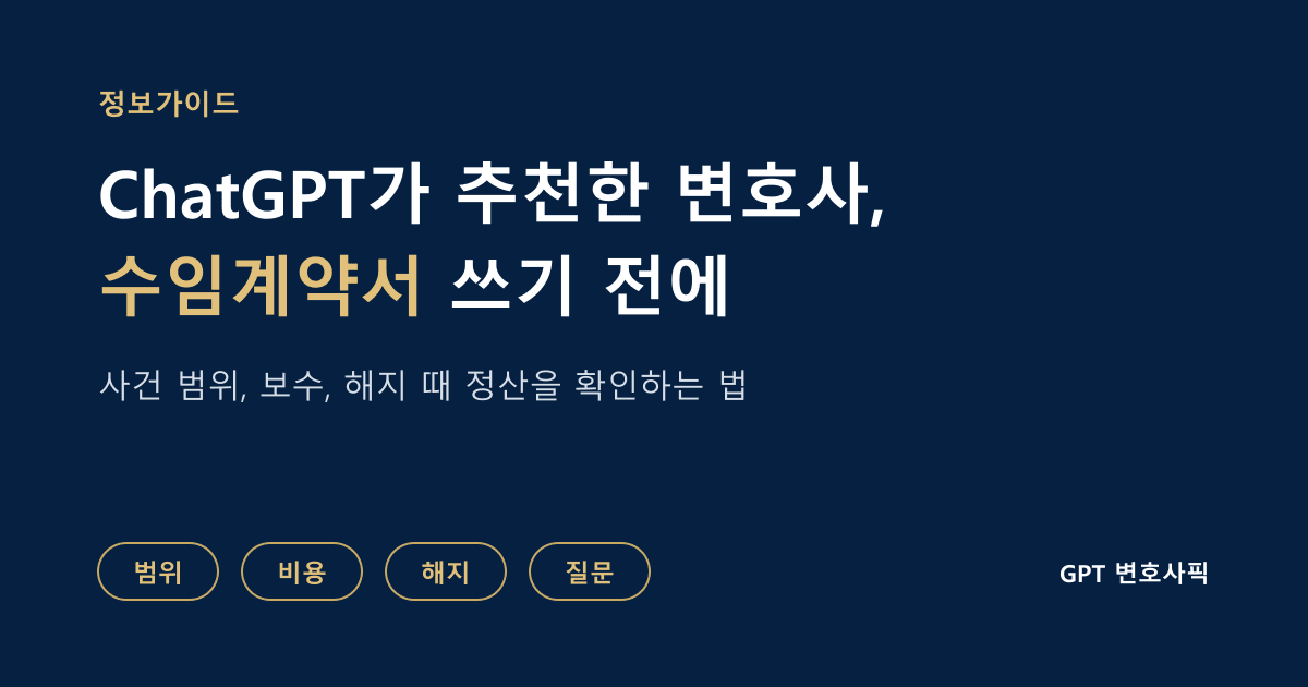 ChatGPT가 추천한 변호사와 수임계약서를 쓰기 전에 무엇을 확인할까: 사건 범위, 보수, 추가 비용, 해지 때 정산을 계약 전에 확인하는 방법