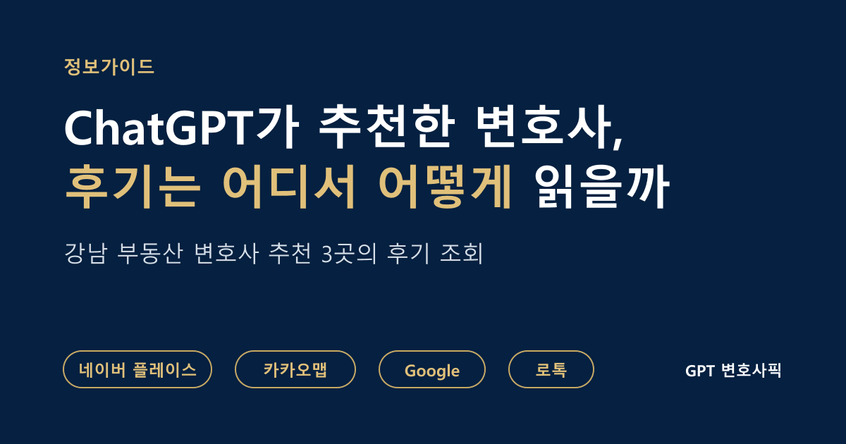 ChatGPT가 추천한 변호사의 후기는 어디서 어떻게 읽어야 할까: 네이버, 카카오, Google, 로톡 순서로 강남 부동산 변호사 추천 3곳의 후기를 조회한 정보가이드 대표 이미지