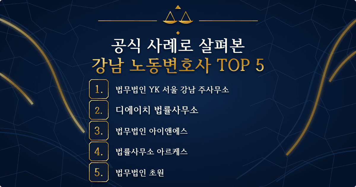 강남 노동변호사 TOP 5: 법무법인 YK 서울 강남 주사무소, 디에이치 법률사무소, 법무법인 아이앤에스, 법률사무소 아르케스, 법무법인 초원